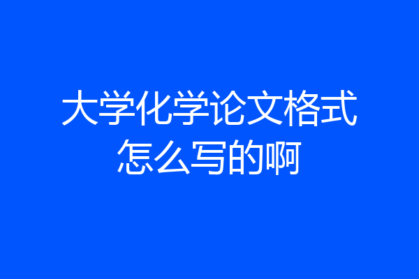 大学化学论文格式怎么写的啊