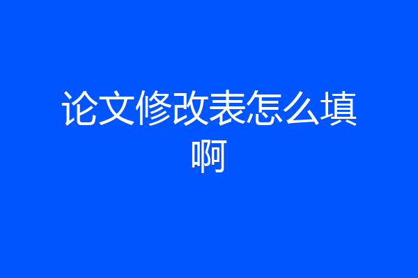 论文修改表怎么填啊