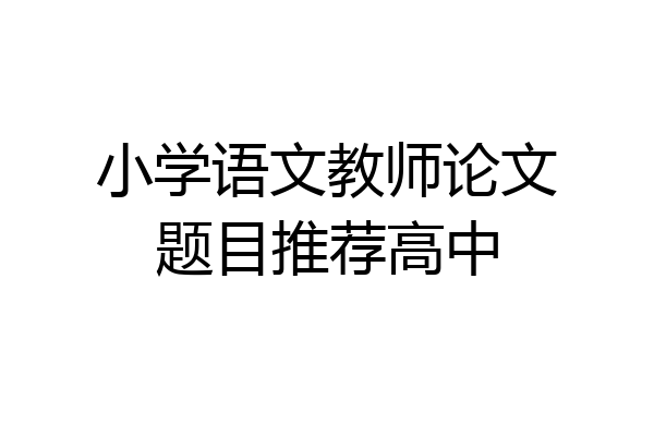 小学语文教师论文题目推荐高中