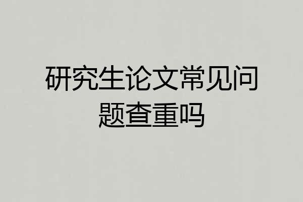研究生论文常见问题查重吗