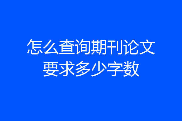 怎么查询期刊论文要求多少字数