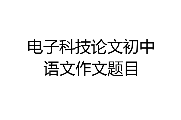 电子科技论文初中语文作文题目