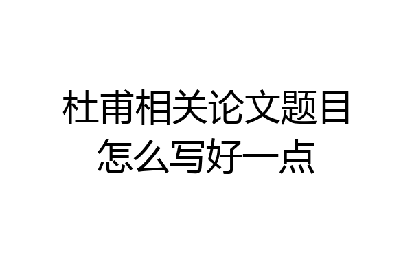 杜甫相关论文题目怎么写好一点