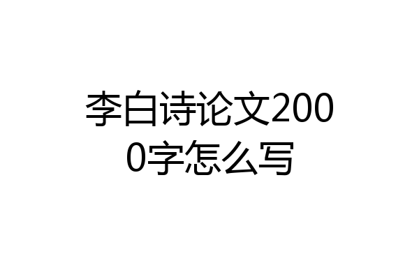 李白诗论文2000字怎么写
