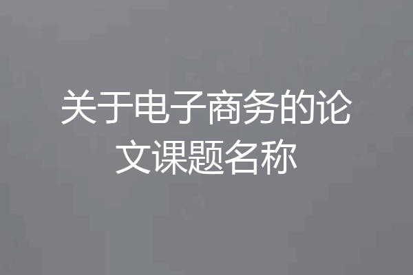 关于电子商务的论文课题名称