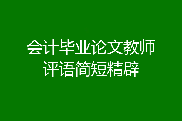 会计毕业论文教师评语简短精辟