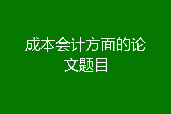 成本会计方面的论文题目