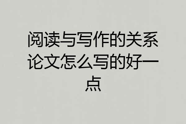 阅读与写作的关系论文怎么写的好一点