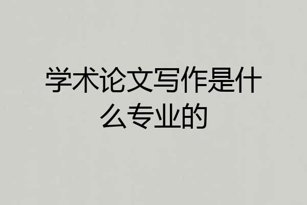 学术论文写作是什么专业的