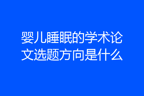 婴儿睡眠的学术论文选题方向是什么