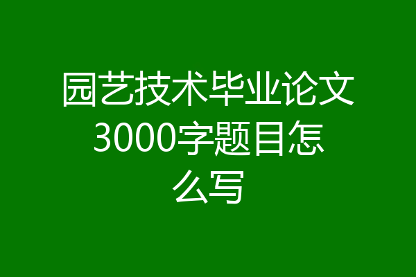 园艺技术毕业论文3000字题目怎么写