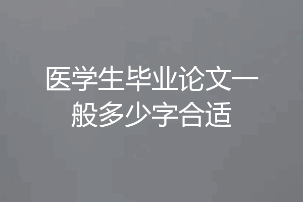 医学生毕业论文一般多少字合适