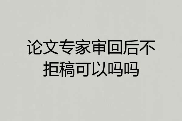 论文专家审回后不拒稿可以吗吗