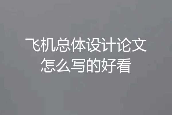 飞机总体设计论文怎么写的好看