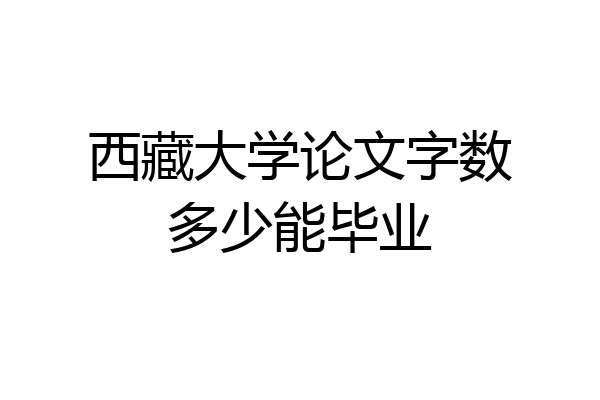 西藏大学论文字数多少能毕业