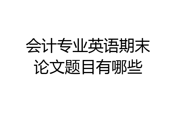 会计专业英语期末论文题目有哪些