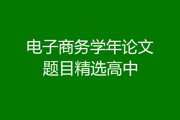 电子商务学年论文题目精选高中