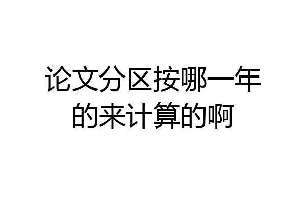 论文分区按哪一年的来计算的啊