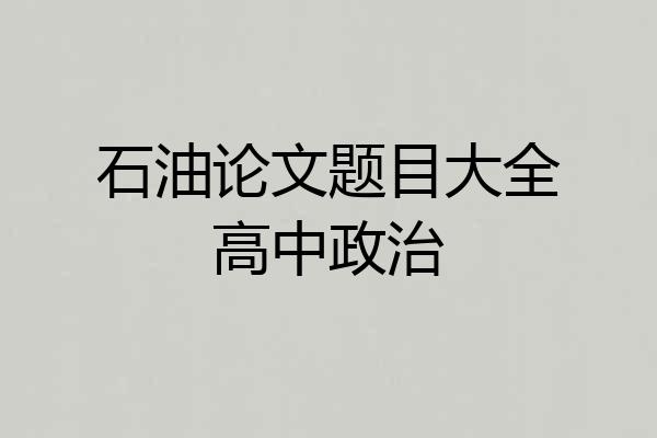 石油论文题目大全高中政治