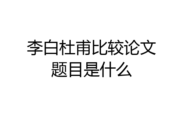 李白杜甫比较论文题目是什么