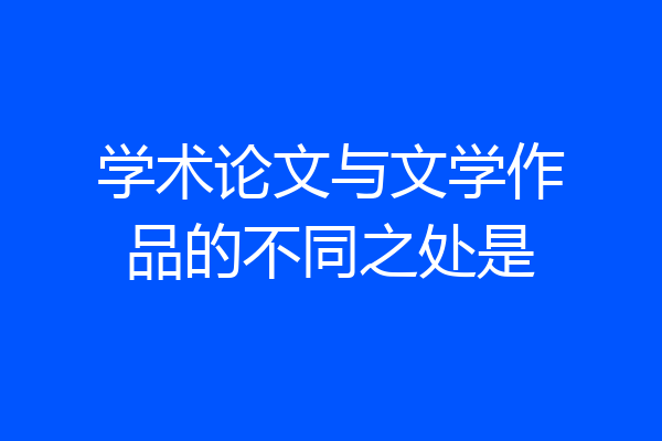 学术论文与文学作品的不同之处是