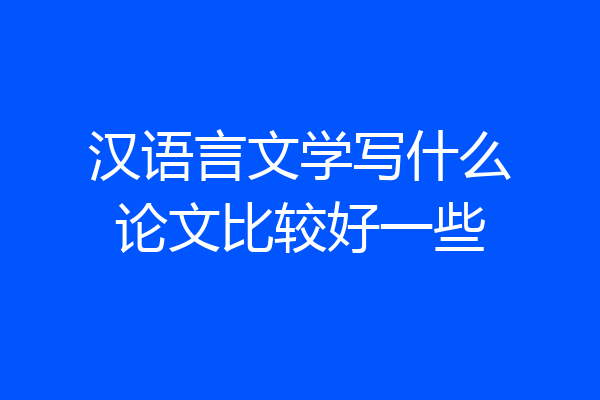 汉语言文学写什么论文比较好一些