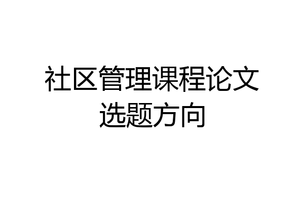 社区管理课程论文选题方向