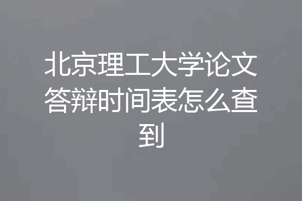 北京理工大学论文答辩时间表怎么查到