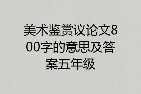 美术鉴赏议论文800字的意思及答案五年级
