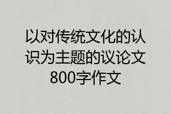 以对传统文化的认识为主题的议论文800字作文