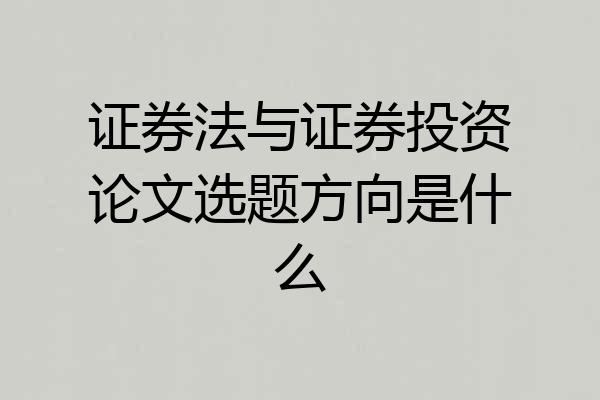 证券法与证券投资论文选题方向是什么