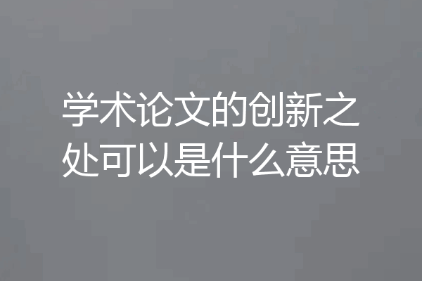 学术论文的创新之处可以是什么意思