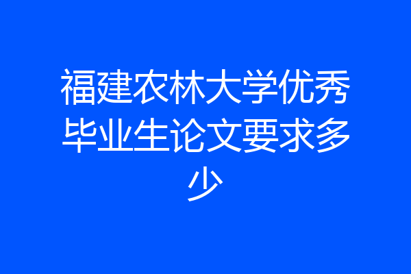 福建农林大学优秀毕业生论文要求多少