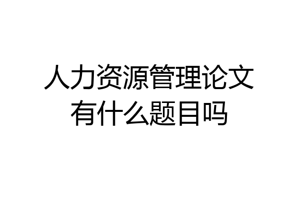 人力资源管理论文有什么题目吗