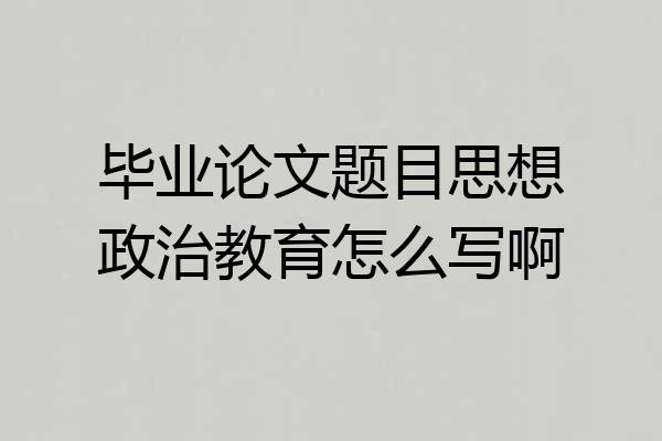 毕业论文题目思想政治教育怎么写啊
