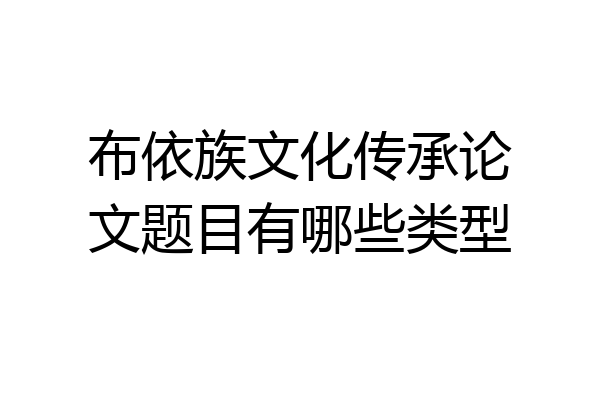 布依族文化传承论文题目有哪些类型