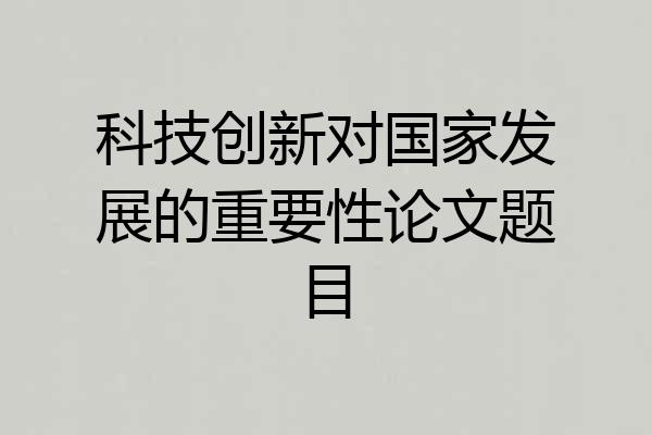 科技创新对国家发展的重要性论文题目