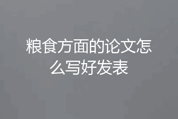粮食方面的论文怎么写好发表