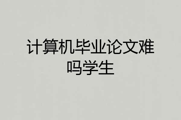计算机毕业论文难吗学生