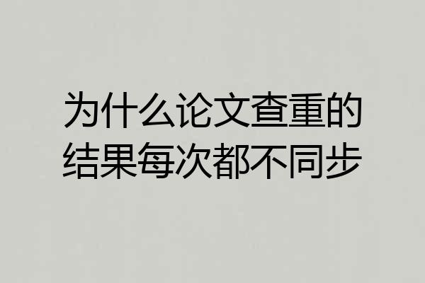 为什么论文查重的结果每次都不同步