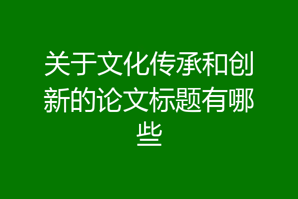 关于文化传承和创新的论文标题有哪些