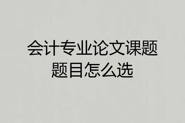 会计专业论文课题题目怎么选