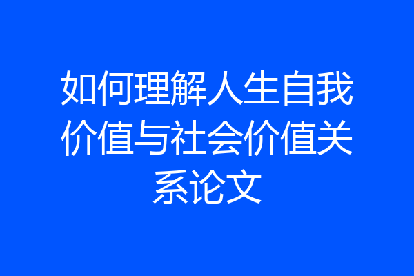 如何理解人生自我价值与社会价值关系论文