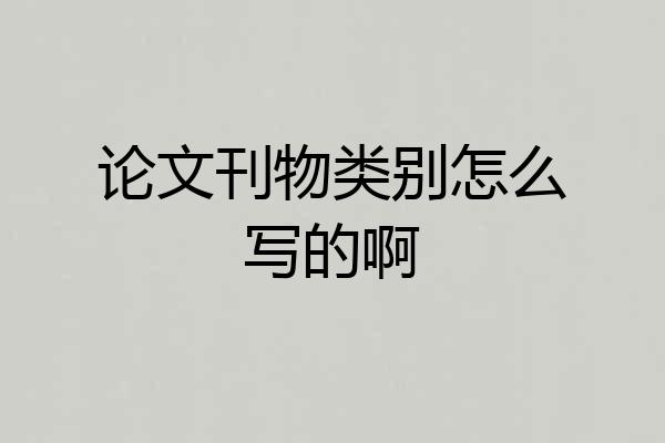 论文刊物类别怎么写的啊