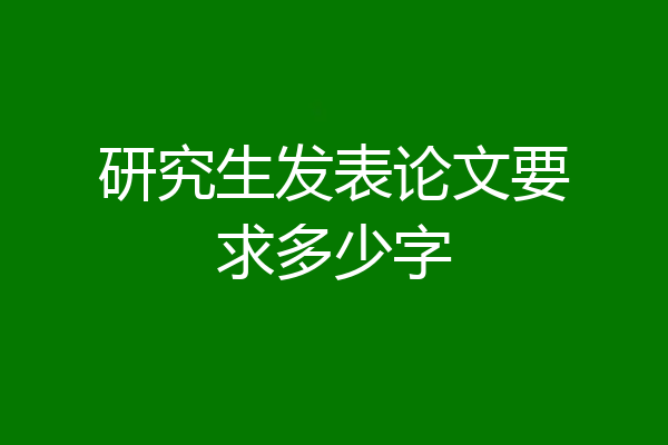 研究生发表论文要求多少字
