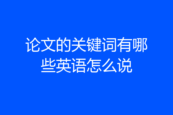 论文的关键词有哪些英语怎么说