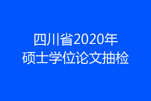四川省2020年硕士学位论文抽检