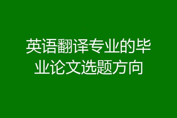 英语翻译专业的毕业论文选题方向