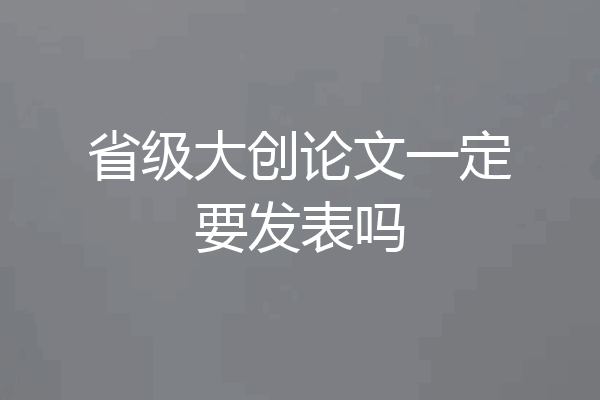 省级大创论文一定要发表吗