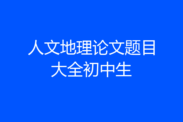 人文地理论文题目大全初中生